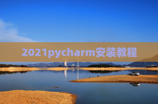 2021pycharm安装教程 2021pycharm安装教程